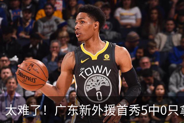 太难了！广东新外援首秀5中0只拿1分+萨姆纳骨折，主帅无人可用